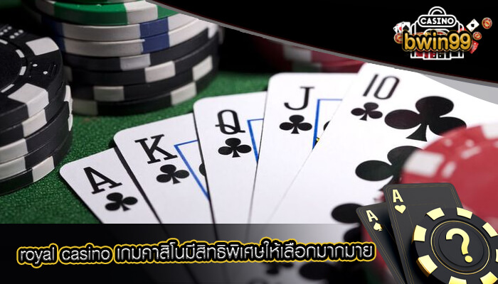 royal casino เกมคาสิโนมีสิทธิพิเศษให้เลือกมากมาย