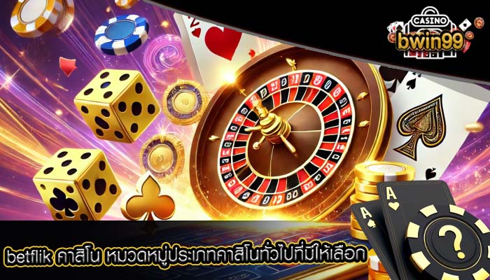 betflik คาสิโน หมวดหมู่ประเภทคาสิโนทั่วไปที่มีให้เลือก